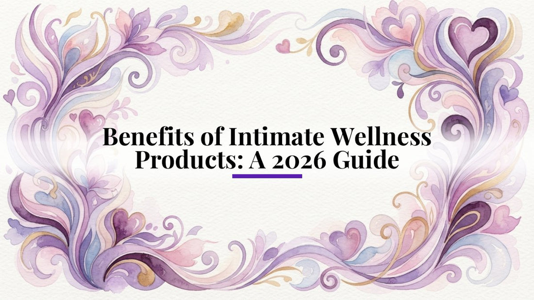 Benefits of Intimate Wellness Products: A 2026 Guide