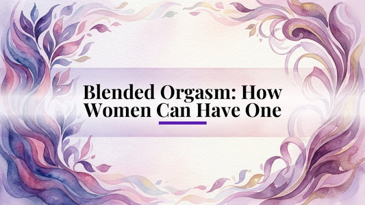 Blended Orgasm: How Women Can Have One