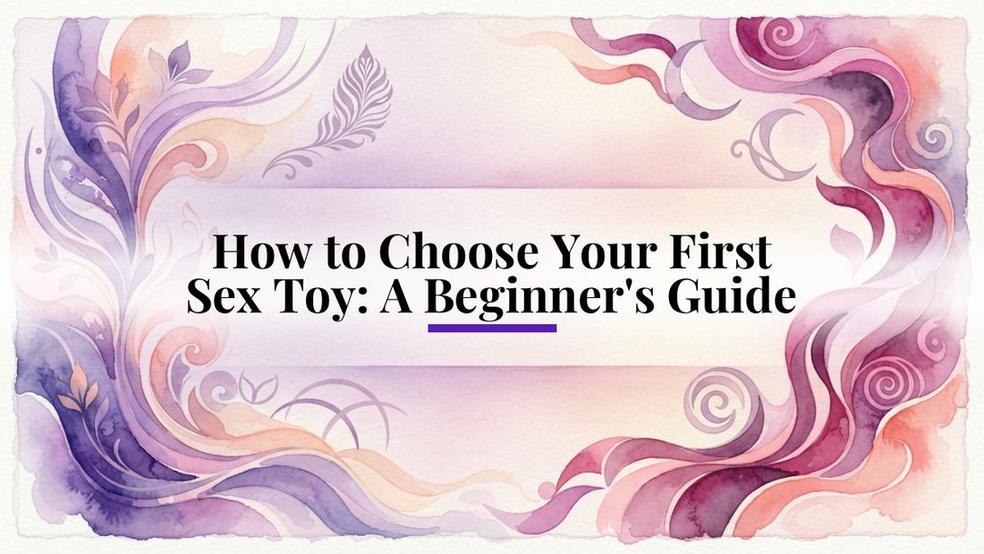 How to Choose Your First Sex Toy: A Beginner's Guide