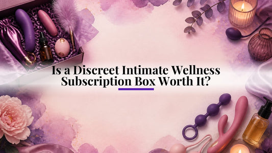 Is a Discreet Intimate Wellness Subscription Box Worth It?